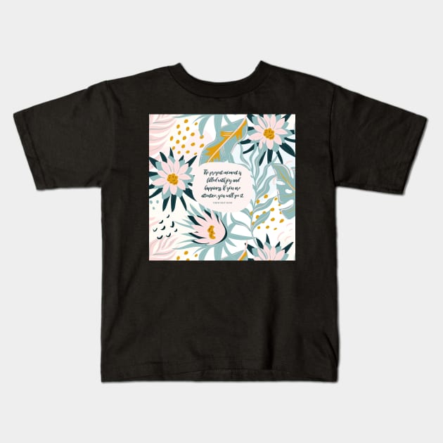 The present moment is filled with joy and happiness. If you are attentive, you will see it. - Thich Nhat Hanh Kids T-Shirt by StudioCitrine